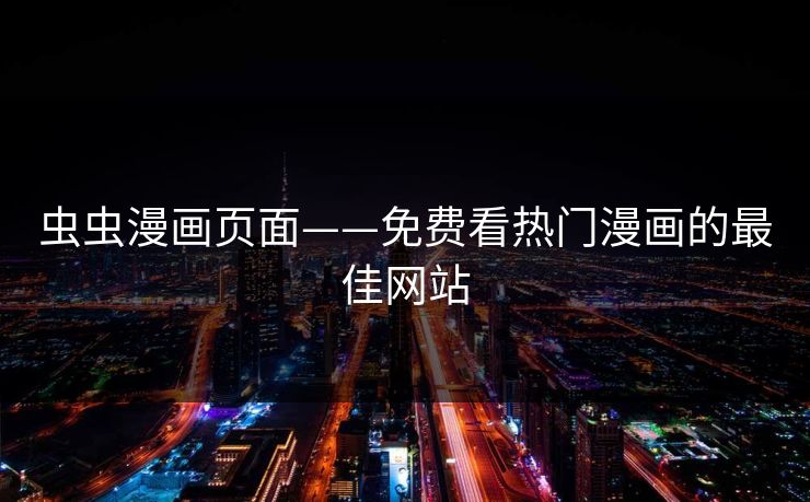 虫虫漫画页面——免费看热门漫画的最佳网站
