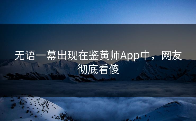 无语一幕出现在鉴黄师App中，网友彻底看傻