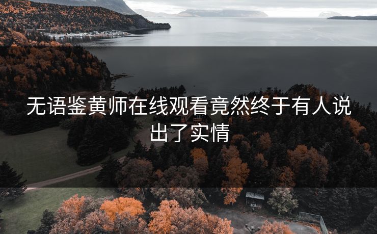 无语鉴黄师在线观看竟然终于有人说出了实情