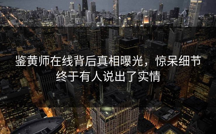 鉴黄师在线背后真相曝光，惊呆细节终于有人说出了实情