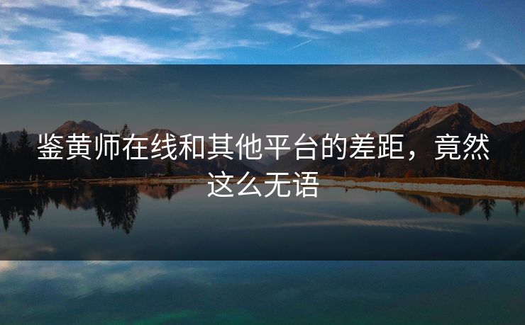 鉴黄师在线和其他平台的差距，竟然这么无语