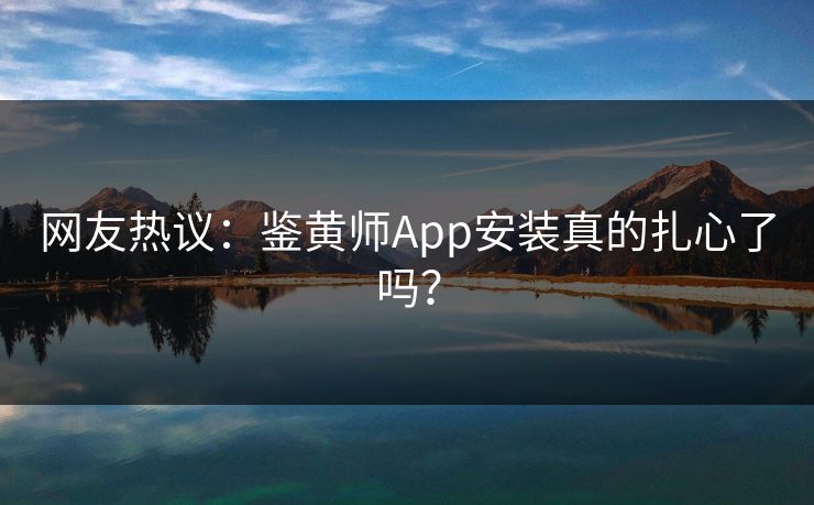 网友热议：鉴黄师App安装真的扎心了吗？