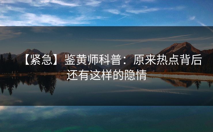 【紧急】鉴黄师科普：原来热点背后还有这样的隐情