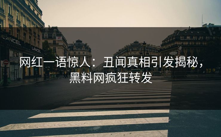 网红一语惊人：丑闻真相引发揭秘，黑料网疯狂转发