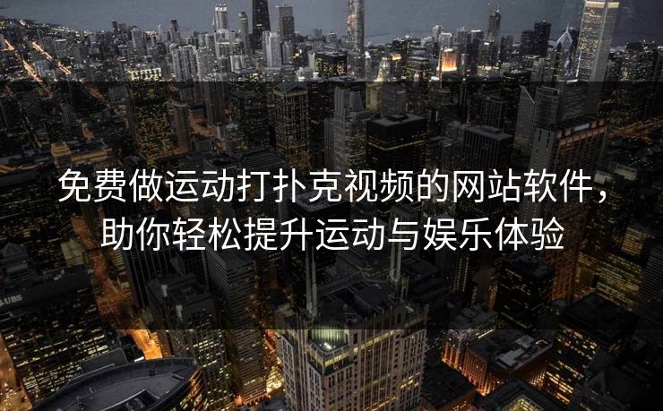 免费做运动打扑克视频的网站软件，助你轻松提升运动与娱乐体验