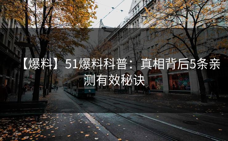 【爆料】51爆料科普：真相背后5条亲测有效秘诀