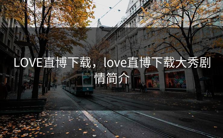 LOVE直博下载，love直博下载大秀剧情简介
