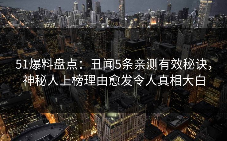 51爆料盘点：丑闻5条亲测有效秘诀，神秘人上榜理由愈发令人真相大白