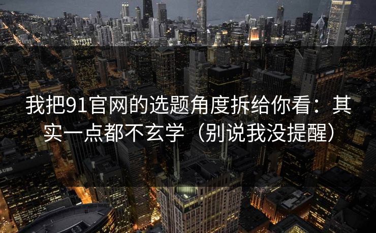 我把91官网的选题角度拆给你看:其实一点都不玄学(别说我没提醒) 我把91官网的选题角度拆给你看:其实一点都不玄学(别说我没提醒)