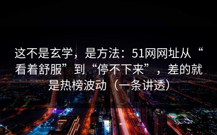 这不是玄学,是方法:51网网址从“看着舒服”到“停不下来”,差的就是热榜波动(一条讲透) 这不是玄学,是方法:51网网址从“看着舒服”到“停不下来”,差的就是热榜波动(一条讲透)